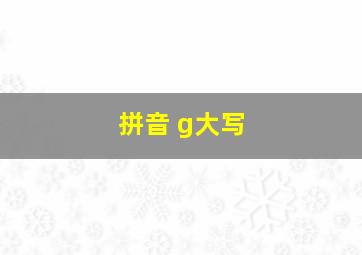 拼音 g大写